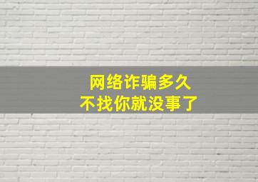 网络诈骗多久不找你就没事了