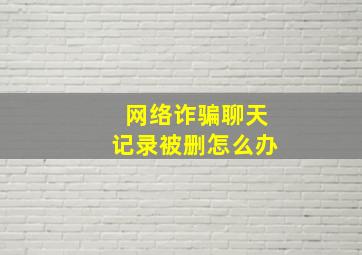 网络诈骗聊天记录被删怎么办