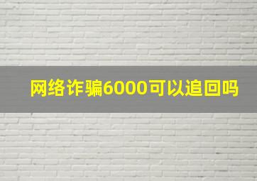 网络诈骗6000可以追回吗