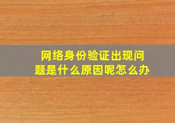 网络身份验证出现问题是什么原因呢怎么办