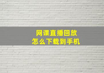 网课直播回放怎么下载到手机