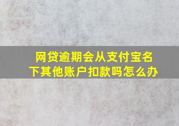 网贷逾期会从支付宝名下其他账户扣款吗怎么办