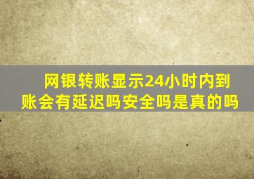 网银转账显示24小时内到账会有延迟吗安全吗是真的吗