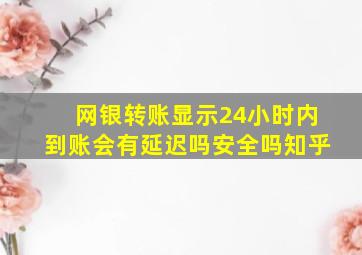 网银转账显示24小时内到账会有延迟吗安全吗知乎