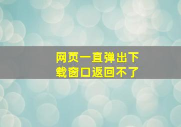 网页一直弹出下载窗口返回不了