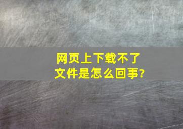 网页上下载不了文件是怎么回事?