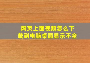 网页上面视频怎么下载到电脑桌面显示不全