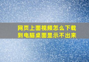 网页上面视频怎么下载到电脑桌面显示不出来