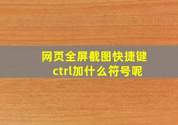 网页全屏截图快捷键ctrl加什么符号呢