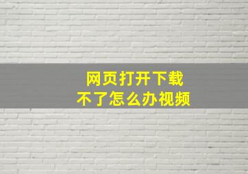 网页打开下载不了怎么办视频