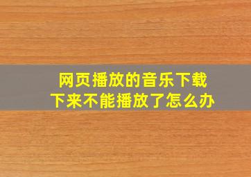 网页播放的音乐下载下来不能播放了怎么办