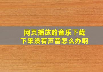 网页播放的音乐下载下来没有声音怎么办啊