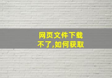 网页文件下载不了,如何获取