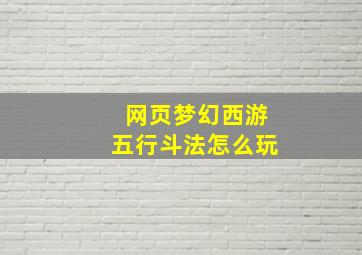 网页梦幻西游五行斗法怎么玩