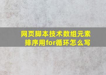 网页脚本技术数组元素排序用for循环怎么写