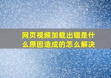 网页视频加载出错是什么原因造成的怎么解决