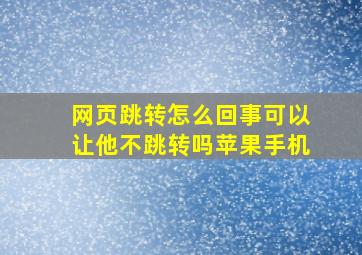 网页跳转怎么回事可以让他不跳转吗苹果手机