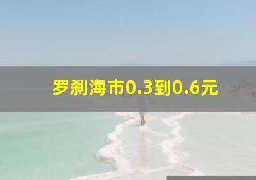 罗刹海市0.3到0.6元