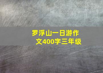 罗浮山一日游作文400字三年级