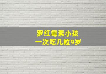 罗红霉素小孩一次吃几粒9岁