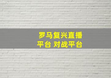 罗马复兴直播平台 对战平台