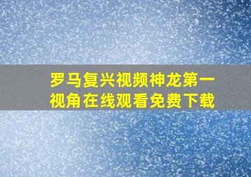 罗马复兴视频神龙第一视角在线观看免费下载