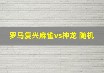 罗马复兴麻雀vs神龙 随机