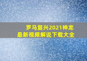 罗马复兴2021神龙最新视频解说下载大全