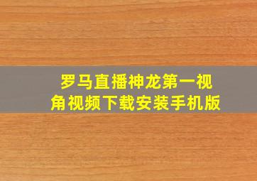 罗马直播神龙第一视角视频下载安装手机版