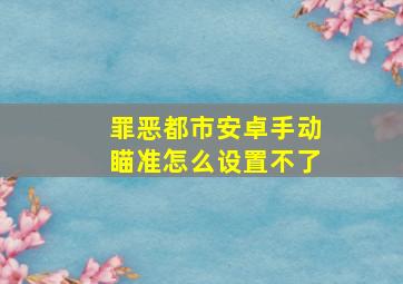 罪恶都市安卓手动瞄准怎么设置不了