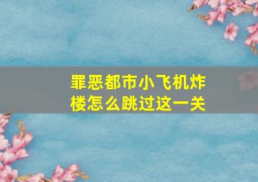 罪恶都市小飞机炸楼怎么跳过这一关