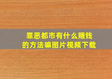 罪恶都市有什么赚钱的方法嘛图片视频下载