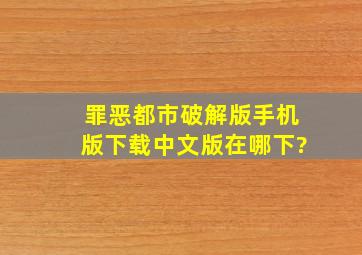 罪恶都市破解版手机版下载中文版在哪下?