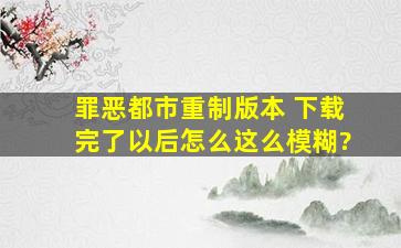 罪恶都市重制版本 下载完了以后怎么这么模糊?