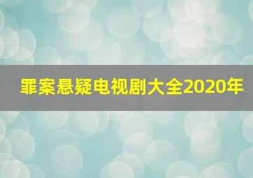 罪案悬疑电视剧大全2020年