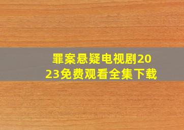 罪案悬疑电视剧2023免费观看全集下载