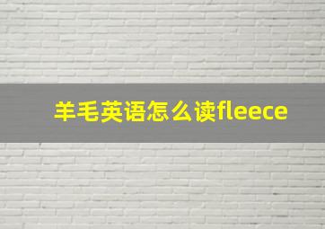 羊毛英语怎么读fleece