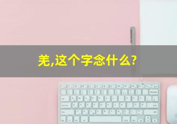 羌,这个字念什么?