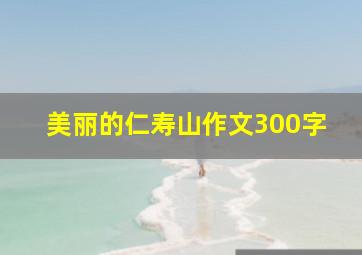 美丽的仁寿山作文300字