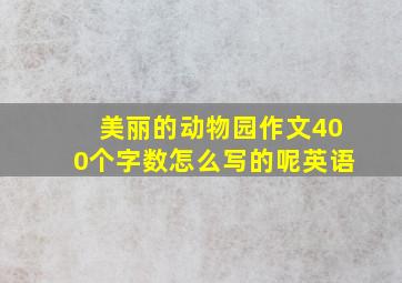 美丽的动物园作文400个字数怎么写的呢英语