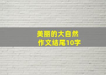 美丽的大自然作文结尾10字