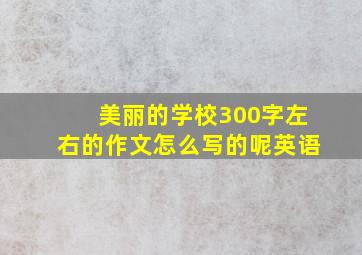 美丽的学校300字左右的作文怎么写的呢英语