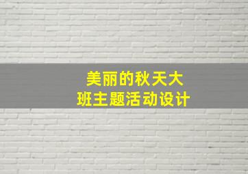 美丽的秋天大班主题活动设计