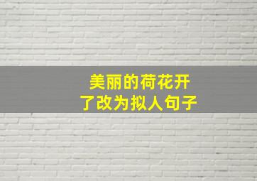 美丽的荷花开了改为拟人句子