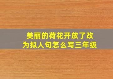 美丽的荷花开放了改为拟人句怎么写三年级