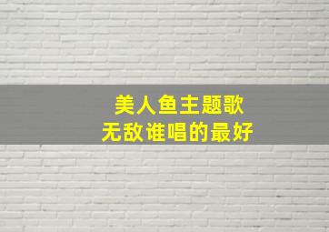 美人鱼主题歌无敌谁唱的最好