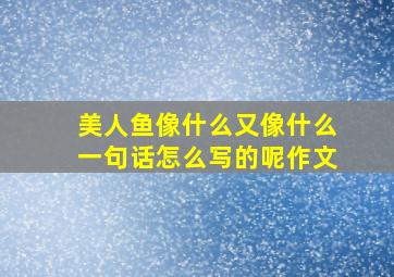 美人鱼像什么又像什么一句话怎么写的呢作文