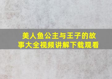 美人鱼公主与王子的故事大全视频讲解下载观看