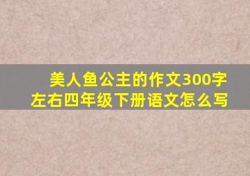 美人鱼公主的作文300字左右四年级下册语文怎么写