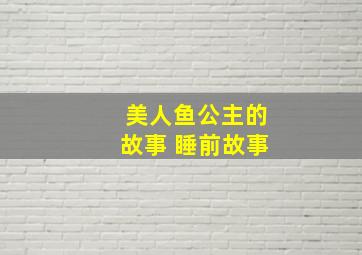 美人鱼公主的故事 睡前故事